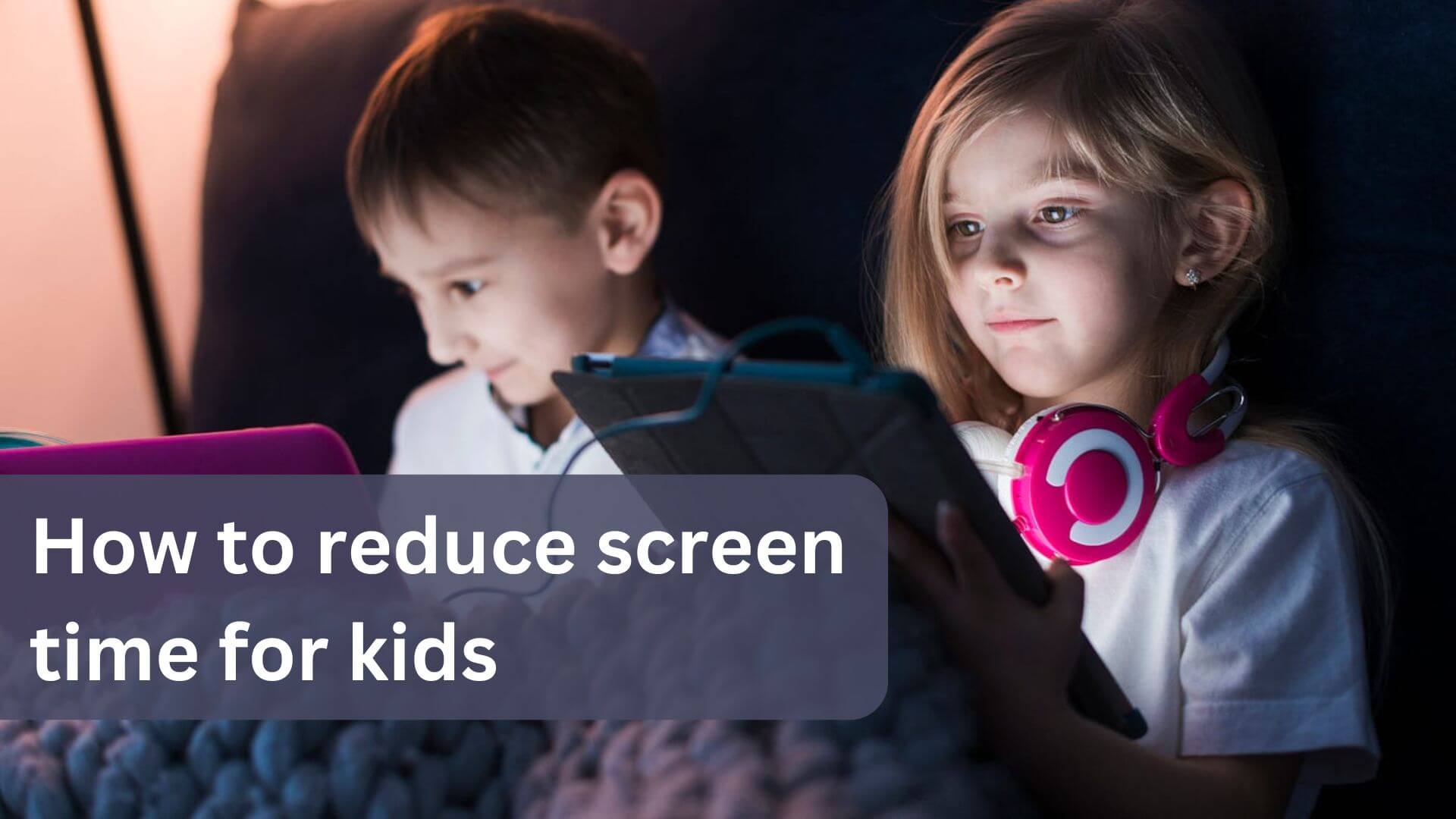 How To Reduce Screen Time For Kids